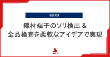 線材端子のソリ検出 & 全品検査を柔軟なアイデアで実現